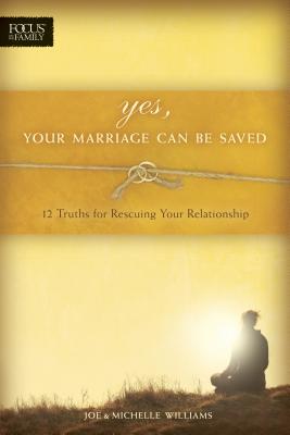 Yes, Your Marriage Can Be Saved: 12 Truths for Rescuing Your Relationship - Williams, Joe, and Williams, Michelle