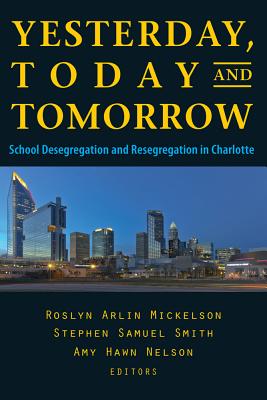 Yesterday, Today, and Tomorrow: School Desegregation and Resegregation in Charlotte - Mickelson, Roslyn Arlin (Editor), and Smith, Stephen Samuel (Editor), and Nelson, Amy Hawn (Editor)