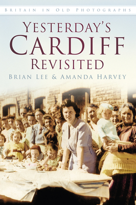 Yesterday's Cardiff Revisited: Britain in Old Photographs - Lee, Brian, and Harvey, Amanda