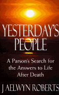 Yesterday's People: A Parson's Search for the Answers to Life After Death - Roberts, J Aelwyn