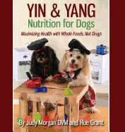 Yin & Yang Nutrition for Dogs: Maximizing Health with Whole Foods, Not Drugs