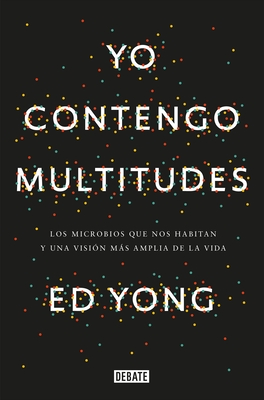 Yo Contengo Multitudes: Los Microbios Que Nos Habitan Y Una Mayor Visin de la Vida / I Contain Multitudes: The Microbes Within Us and a Grander View of Life - Yong, Ed