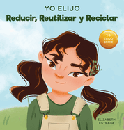 Yo Elijo Reducir, Reutilizar y Reciclar: Un libro colorido e ilustrado sobre c?mo salvar nuestra Tierra