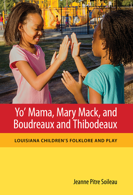 Yo' Mama, Mary Mack, and Boudreaux and Thibodeaux: Louisiana Children's Folklore and Play - Soileau, Jeanne Pitre