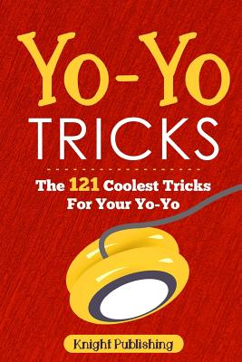 Yo-Yo Tricks: The 121 Coolest Tricks For Your Yo-Yo - Publishing, Knight