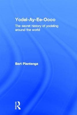 Yodel-Ay-Ee-Oooo: The Secret History of Yodeling Around the World - Plantenga, Bart