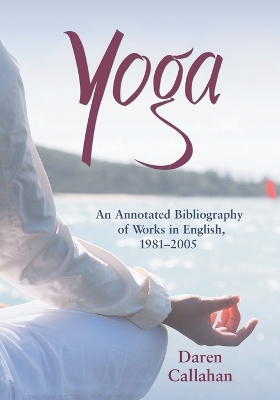 Yoga: An Annotated Bibliography of Works in English, 1981-2005 - Callahan, Daren