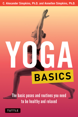 Yoga Basics: The Basic Poses and Routines you Need to be Healthy and Relaxed - Simpkins, C. Alexander, PhD, and Simpkins, Annellen M.