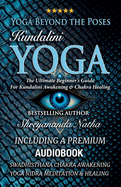 Yoga Beyond the Poses - Kundalini Yoga: The Ultimate Beginner's Guide For Kundalini Awakening And Chakra Healing!