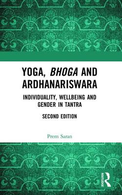 Yoga, Bhoga and Ardhanariswara: Individuality, Wellbeing and Gender in Tantra - Saran, Prem