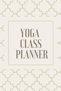 Yoga Class Planner / Notebook for Yoga Teachers and Students: Yoga Progress Tracker, Daily Practice Journal