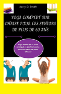 Yoga Complet Sur Chaise Pour Les Seniors de Plus de 60 ANS: Yoga de d?fi de 14 jours pratiqu? en position assise pour une perte de poids efficace