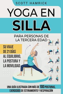 Yoga en silla para personas de la tercera edad: Su viaje de 21 d?as al equilibrio, la postura y la movilidad - Una gu?a ilustrada con ms de 100 posturas, ejercicios de estiramiento y respiraci?n - Hamrick, Scott