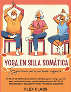 Yoga En Silla Somtica - Ejercicios Para Personas Mayores: UN PLAN DE 28 DAS Para Lograr Flexibilidad, Ganar Energa y Perder Peso Mediante Tcnicas y Comidas Personalizadas