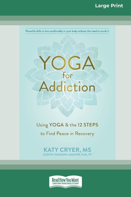 Yoga for Addiction: Using Yoga and the Twelve Steps to Find Peace in Recovery [16pt Large Print Edition] - Lasater, Katy Cryer and Judith Hanson