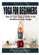 Yoga for Beginners: How to Learn Yoga at Home to Be Healthier & Lose Weight