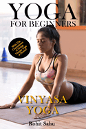 Yoga For Beginners: Vinyasa Yoga: The Complete Guide to Master Vinyasa Yoga; Benefits, Essentials, Asanas (with Pictures), Pranayamas, Safety Tips, Common Mistakes, FAQs, and Common Myths
