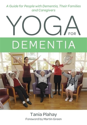 Yoga for Dementia: A Guide for People with Dementia, Their Families and Caregivers - Plahay, Tania, and Green, Martin (Foreword by)