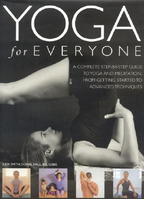 Yoga for Everyone: A Complete Step-By-Step Guide to Yoga and Breathing, from Getting Started to Advanced Techniques - Smith, Judy, and Gibbs, Bel, and Hall, Doriel