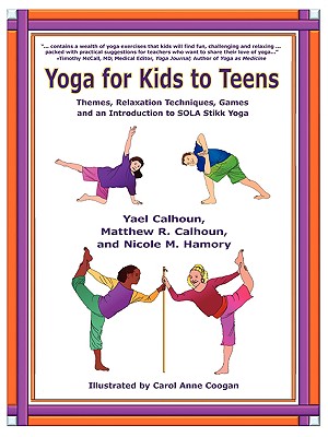 Yoga for Kids to Teens: Themes, Relaxation Techniques, Games and an Introduction to SOLA Stikk Yoga - Calhoun, Yael, and Calhoun, Matthew R, and Hamory, Nicole M