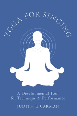 Yoga for Singing: A Developmental Tool for Technique & Performance - Carman, Judith E