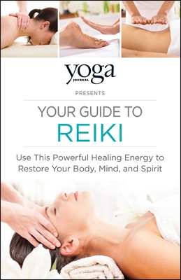Yoga Journal Presents Your Guide to Reiki: Use This Powerful Healing Energy to Restore Your Body, Mind, and Spirit - Yoga Journal