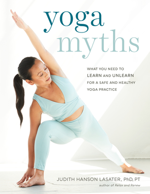 Yoga Myths: What You Need to Learn and Unlearn for a Safe and Healthy Yoga Practice - Lasater, Judith Hanson