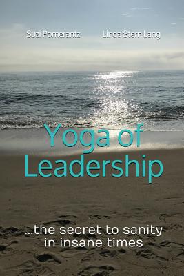 Yoga of Leadership: The Secret to Sanity in Insane Times - Pomerantz, Suzi, and Lang, Linda Stern