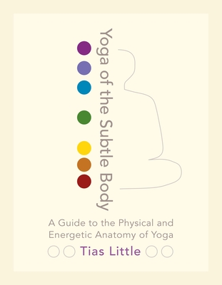 Yoga of the Subtle Body: A Guide to the Physical and Energetic Anatomy of Yoga - Little, Tias