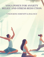 Yoga Poses for Anxiety Relief and Stress Reduction: Unlocking Serenity & Balance: A Comprehensive Guide to Easing Your Mind with Yoga