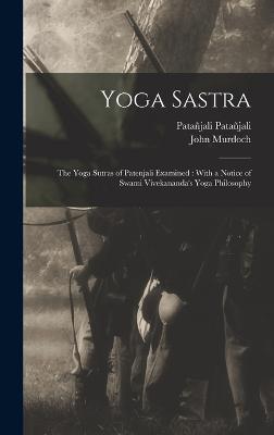 Yoga Sastra: The Yoga Sutras of Patenjali Examined: With a Notice of Swami Vivekananda's Yoga Philosophy - Murdoch, John, and Patajali, Patajali