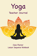Yoga Teacher Journal Class Planner Lesson Sequence Notebook.: Yoga Teacher Planner Notebook.- Yoga Teacher Class Planner. - Gift For Christmas, Birthday, Valentine's Day. - Cream Paper.