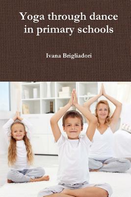 Yoga Through Dance in Primary Schools: From Unsung Heroes to Asana - Felaco, Vittorio (Translated by), and Brigliadori, Ivana