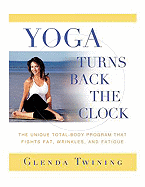 Yoga Turns Back the Clock: The Unique Total-Body Program That Fights Fat, Wrinkles, and Fatigue
