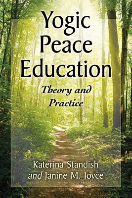 Yogic Peace Education: Theory and Practice - Standish, Katerina, and Joyce, Janine M