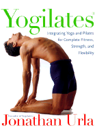 Yogilates(r): Integrating Yoga and Pilates for Complete Fitness, Strength, and Flexibility - Urla, Jonathan