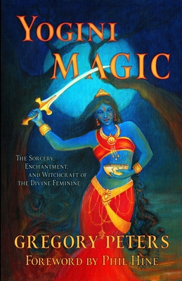 Yogini Magic: The Sorcery, Enchantment and Witchcraft of the Divine Feminine - Hine, Phil (Foreword by), and Peters, Gregory