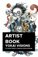 Yokai Visions: A Creative Guide to Japanese Mythical Beings: 130 Pages of Enchanting Illustrations to Inspire Artists and Storytellers