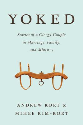 Yoked: Stories of a Clergy Couple in Marriage, Family, and Ministry - Kort, Andrew, and Kim-Kort, Mihee, Reverend