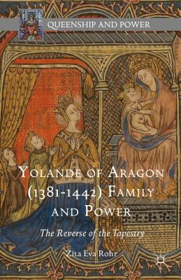 Yolande of Aragon (1381-1442) Family and Power: The Reverse of the Tapestry - Rohr, Zita Eva