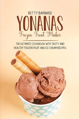 Yonanas Frozen Treat Maker: The Ultimate Cookbook with Tasty and Healthy Frozen Fruit and Ice Cream Recipes - Barnard, Betty