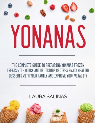 Yonanas: The Complete Guide To Preparing Yonanas Frozen Treats With Quick And Delicious Recipes Enjoy Healthy Desserts With Your Family And Improve Your Vitality - Salinas, Laura
