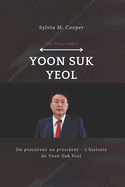 Yoon Suk Yeol (Une biographie): Du procureur au pr?sident - L'histoire de Yoon Suk Yeol