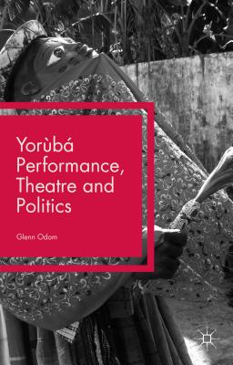 Yorb Performance, Theatre and Politics: Staging Resistance - Odom, Glenn