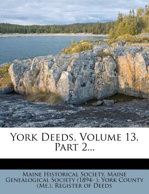 York Deeds, Volume 13, Part 2... - Society, Maine Historical, and Maine Genealogical Society (1894- ) (Creator), and York County (Me ) Register of Deeds (Creator)