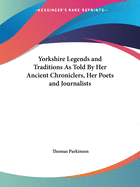 Yorkshire Legends and Traditions As Told By Her Ancient Chroniclers, Her Poets and Journalists