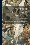 Yorkshire Legends and Traditions: As Told by Her Ancient Chroniclers, Her Poets, and Journalists