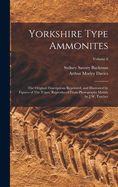 Yorkshire Type Ammonites: The Original Descriptions Reprinted, and Illustrated by Figures of The Types, Reproduced From Photographs Mainly by J.W. Tutcher; Volume 6