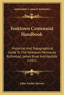Yorktown Centennial Handbook: Historical and Topographical Guide to the Yorktown Peninsula, Richmond, James River, and Norfolk