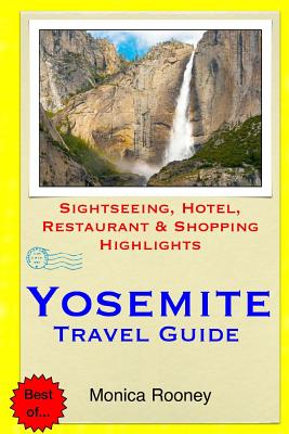 Yosemite Travel Guide: Sightseeing, Hotel, Restaurant & Shopping Highlights - Rooney, Monica